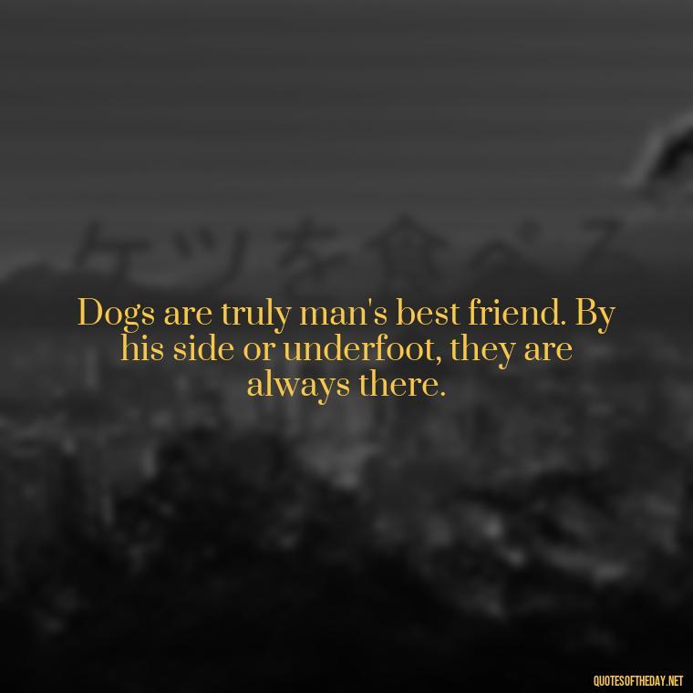 Dogs are truly man's best friend. By his side or underfoot, they are always there. - Quotes About A Dogs Love