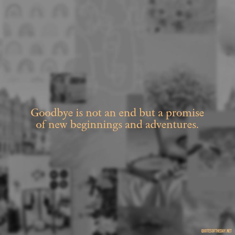 Goodbye is not an end but a promise of new beginnings and adventures. - Short Quotes About Goodbye