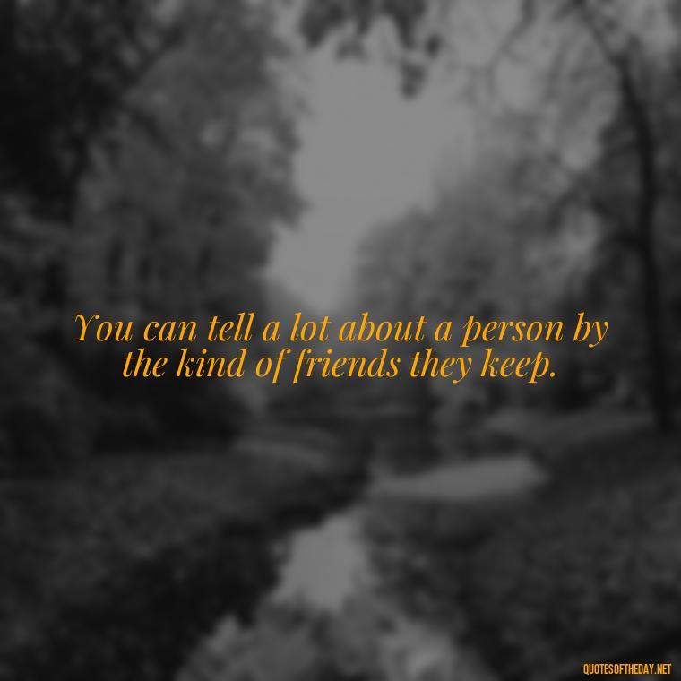 You can tell a lot about a person by the kind of friends they keep. - Short Fake Friends Quotes