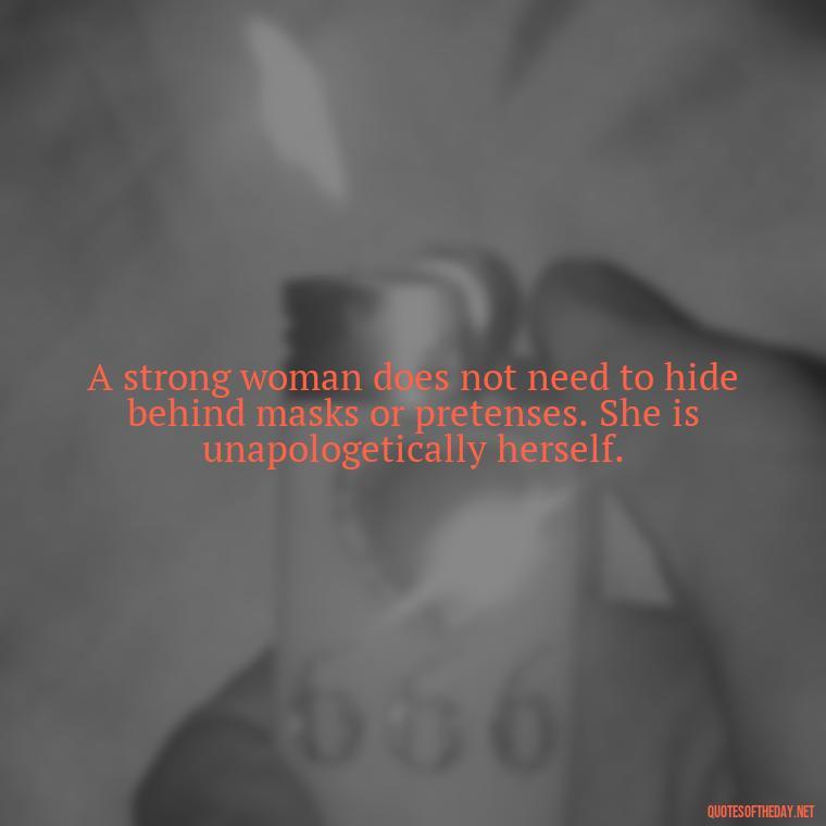 A strong woman does not need to hide behind masks or pretenses. She is unapologetically herself. - Short Quotes About Strong Women