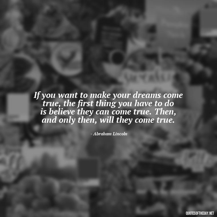 If you want to make your dreams come true, the first thing you have to do is believe they can come true. Then, and only then, will they come true. - Quotes About Love Reunited