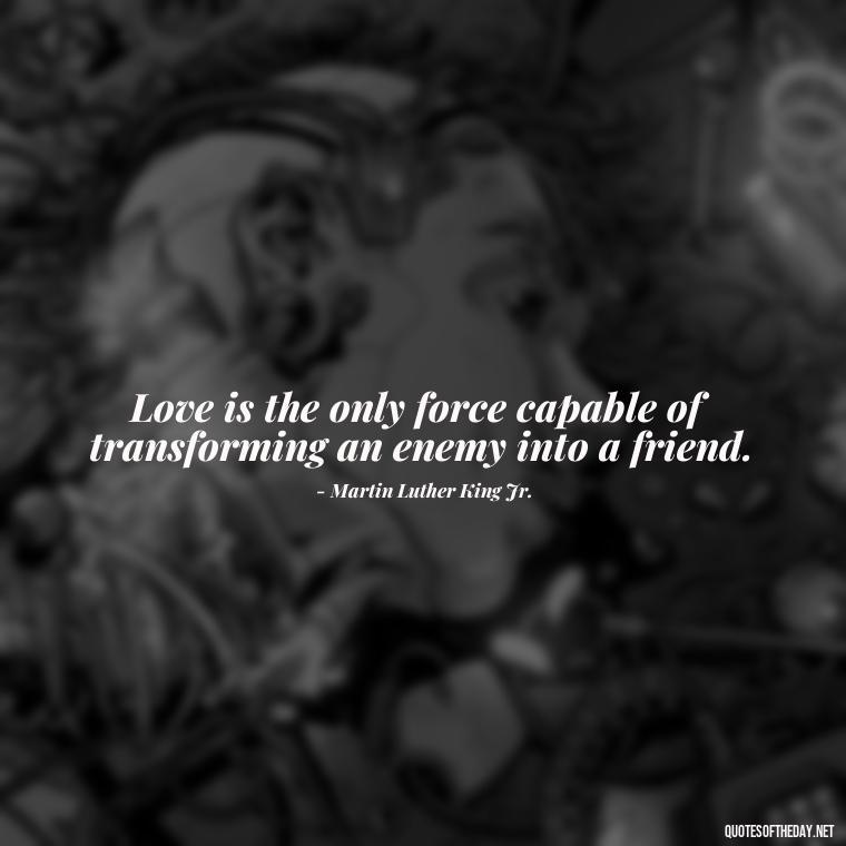 Love is the only force capable of transforming an enemy into a friend. - Elvis Quotes On Love