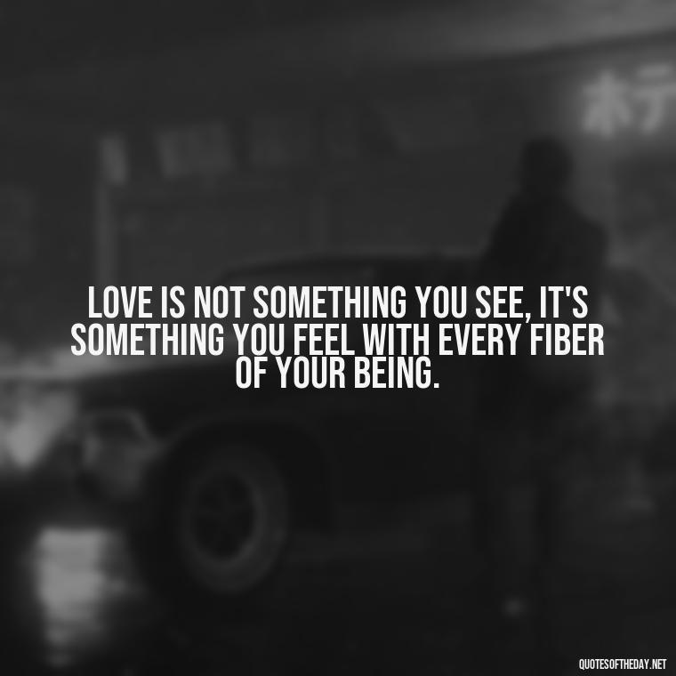 Love is not something you see, it's something you feel with every fiber of your being. - Great Short Love Quotes