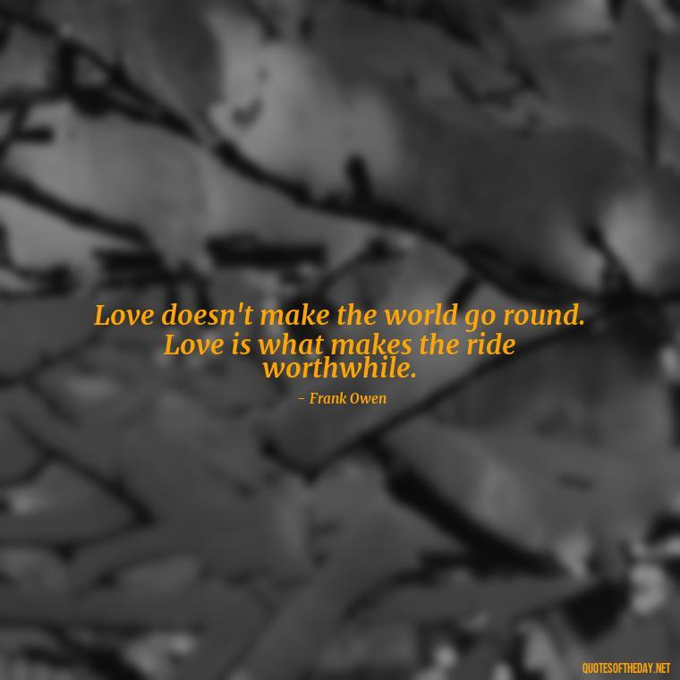 Love doesn't make the world go round. Love is what makes the ride worthwhile. - Black And White Quotes Love