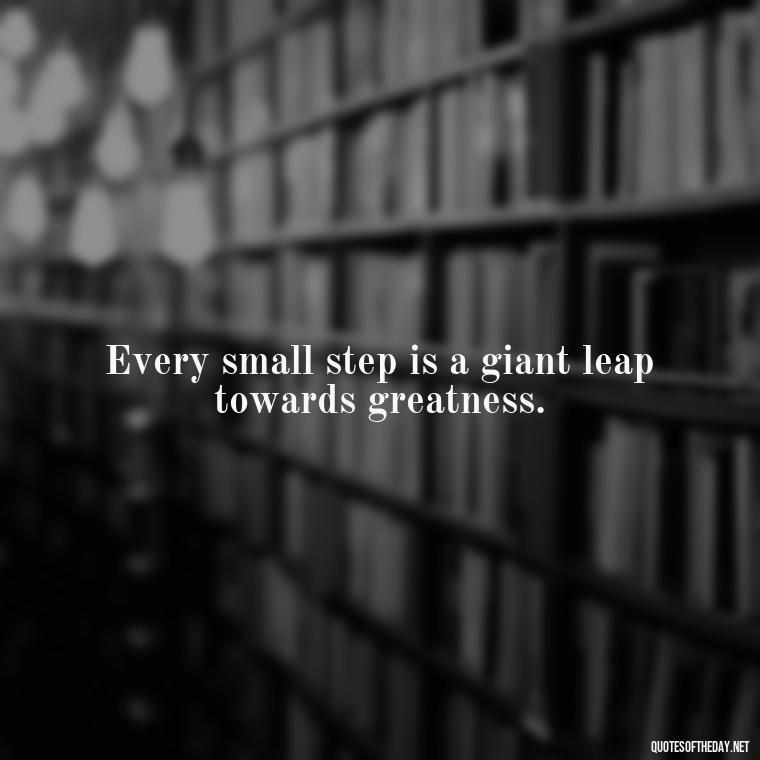 Every small step is a giant leap towards greatness. - Short Self Improvement Quotes