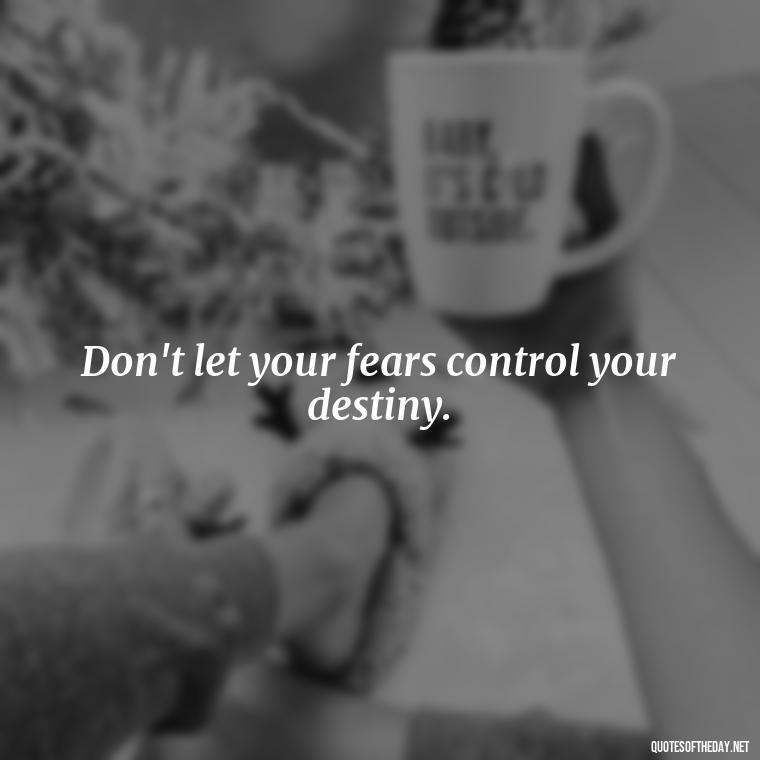 Don't let your fears control your destiny. - Fear Quotes Short