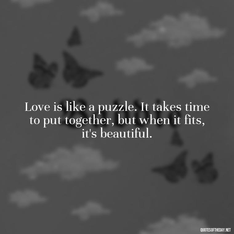 Love is like a puzzle. It takes time to put together, but when it fits, it's beautiful. - Love Quotes And Poems For Him