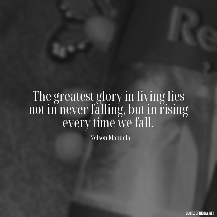 The greatest glory in living lies not in never falling, but in rising every time we fall. - Adventure Short Quotes