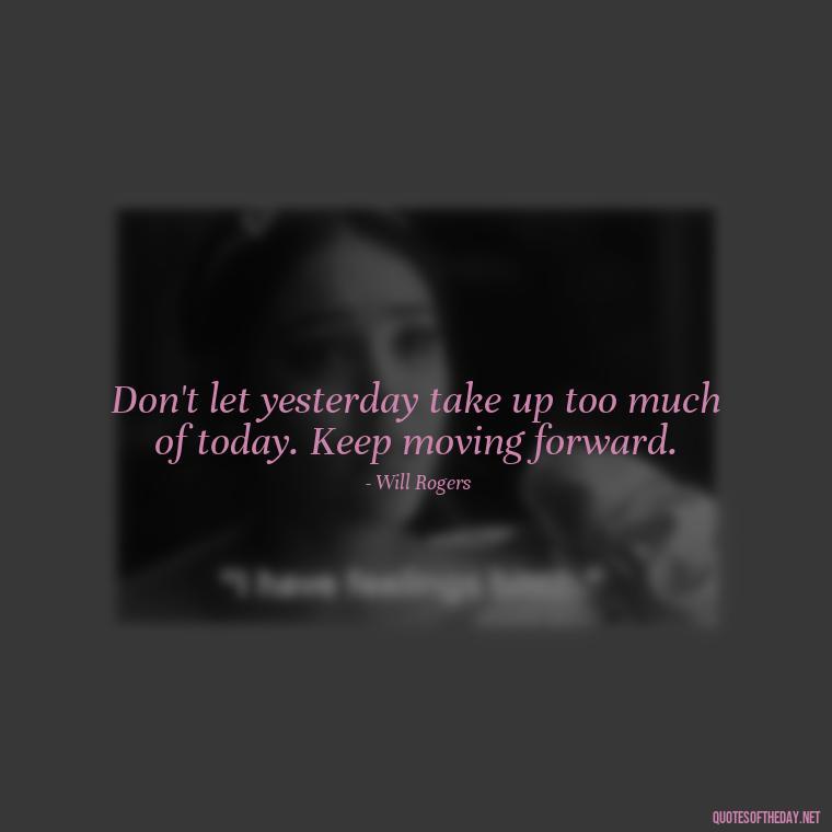 Don't let yesterday take up too much of today. Keep moving forward. - Short Quotes For Positive Attitude