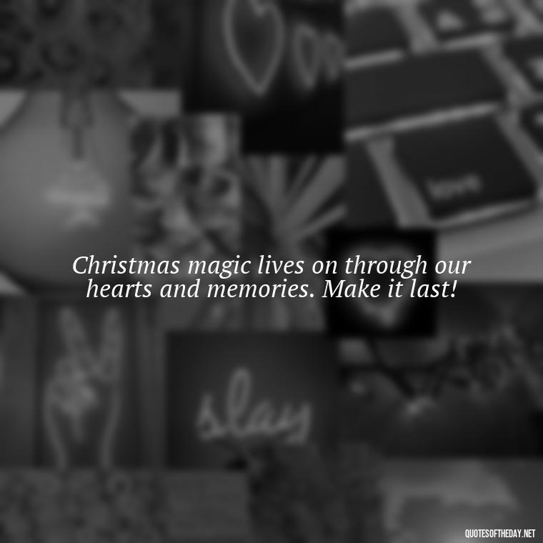 Christmas magic lives on through our hearts and memories. Make it last! - Christmas With Love Quotes