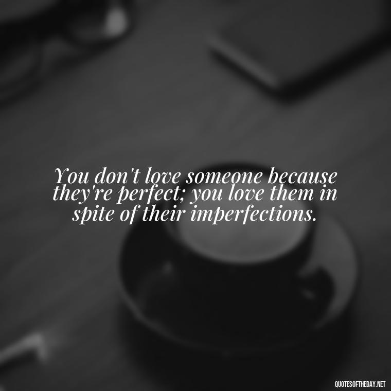 You don't love someone because they're perfect; you love them in spite of their imperfections. - Love Quotes In One Line