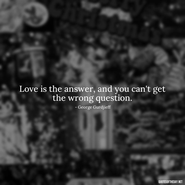 Love is the answer, and you can't get the wrong question. - Quote Love Grows