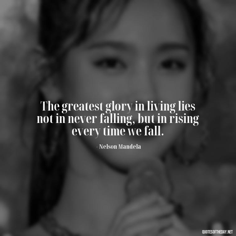 The greatest glory in living lies not in never falling, but in rising every time we fall. - Quotes About Mistakes And Love