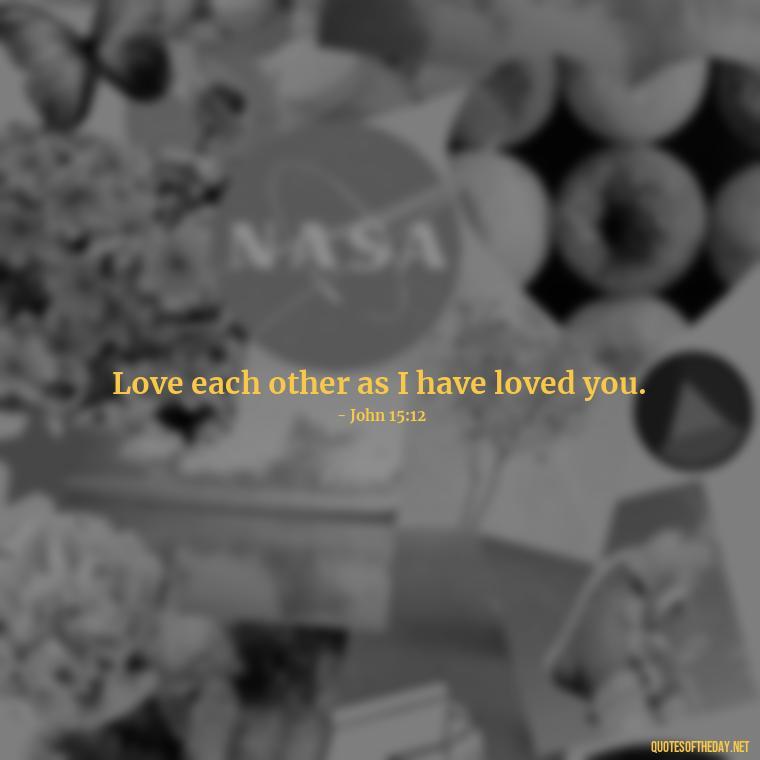 Love each other as I have loved you. - Quotes About Love In The Bible