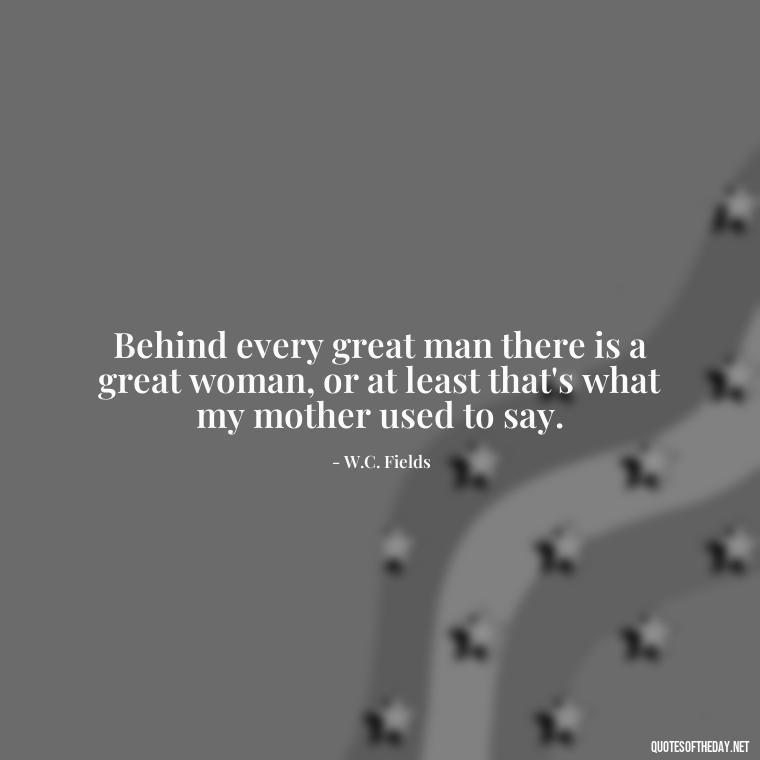 Behind every great man there is a great woman, or at least that's what my mother used to say. - Quotes About Family Love And Friendship