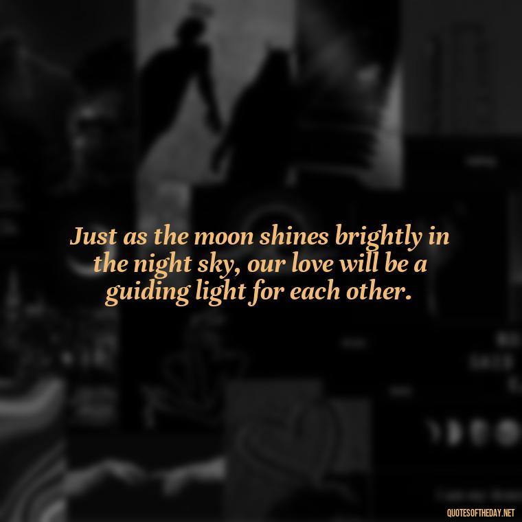 Just as the moon shines brightly in the night sky, our love will be a guiding light for each other. - Love Beautiful Moon Quotes