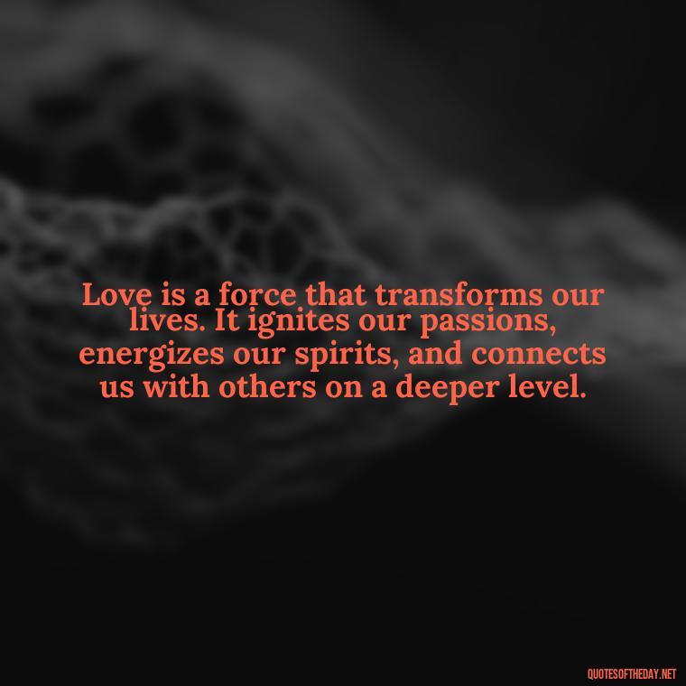 Love is a force that transforms our lives. It ignites our passions, energizes our spirits, and connects us with others on a deeper level. - Energy And Love Quotes