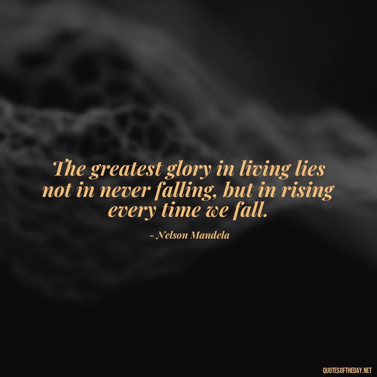 The greatest glory in living lies not in never falling, but in rising every time we fall. - Short Blessed Quotes