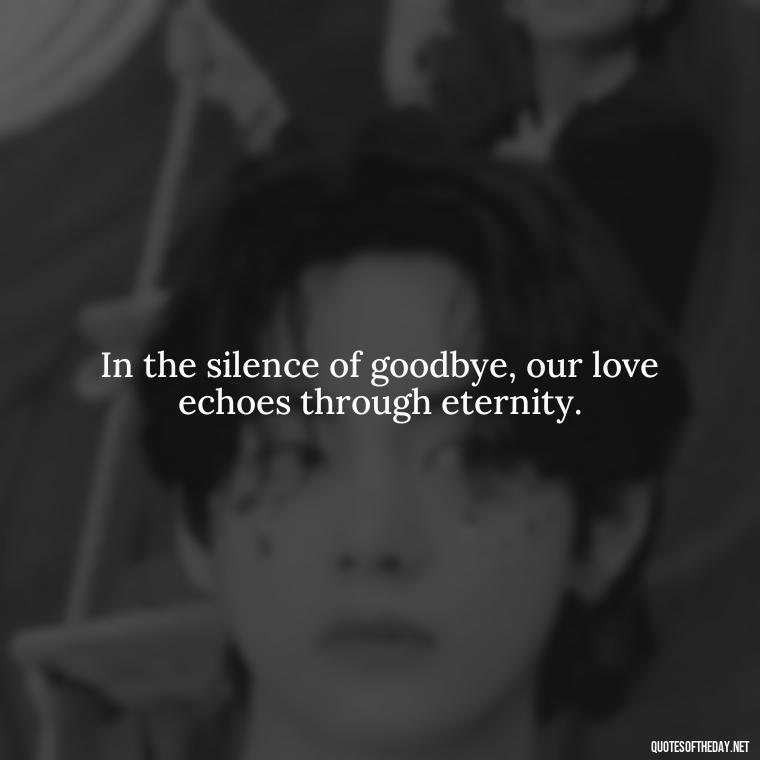 In the silence of goodbye, our love echoes through eternity. - Love And Goodbye Quotes