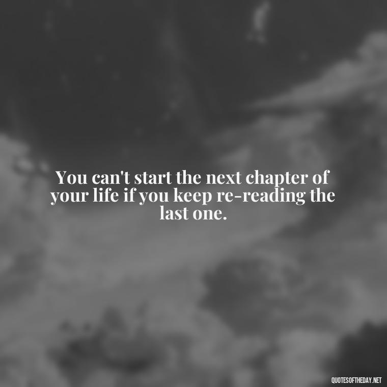 You can't start the next chapter of your life if you keep re-reading the last one. - Quotes About Taking A Risk On Love