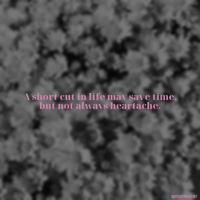 A short cut in life may save time, but not always heartache. - How To Shorten Quotes