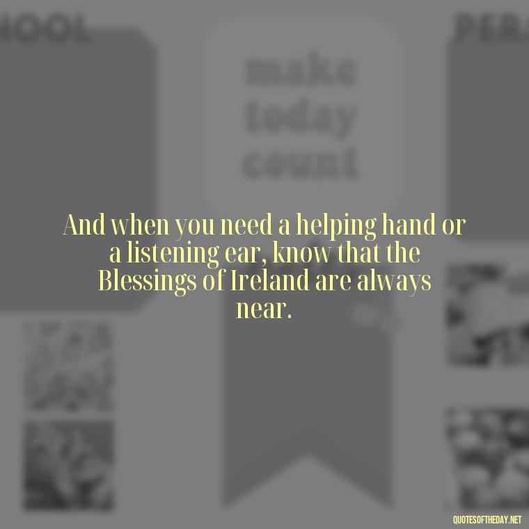 And when you need a helping hand or a listening ear, know that the Blessings of Ireland are always near. - Short Irish Blessings Quotes