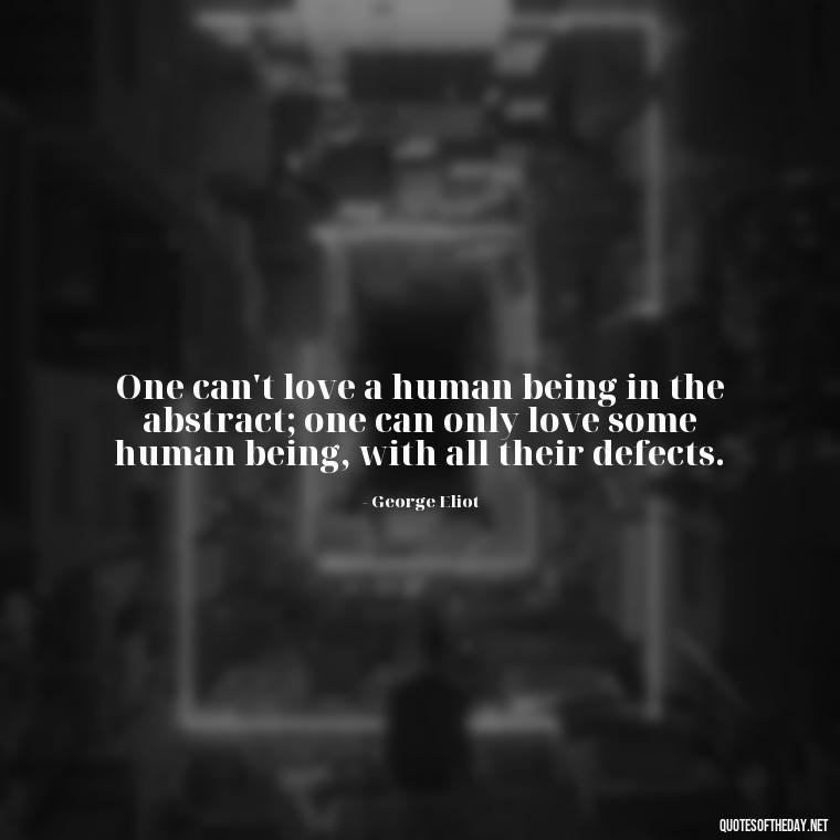 One can't love a human being in the abstract; one can only love some human being, with all their defects. - Quotes About Love And Drugs