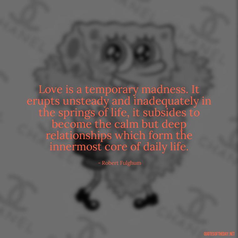 Love is a temporary madness. It erupts unsteady and inadequately in the springs of life, it subsides to become the calm but deep relationships which form the innermost core of daily life. - Love Quotes Boyfriend