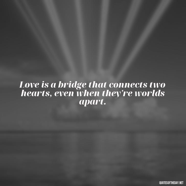 Love is a bridge that connects two hearts, even when they're worlds apart. - Love And Need Quotes