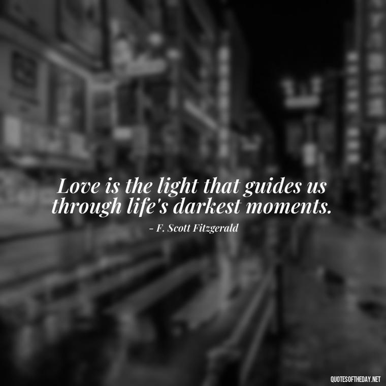 Love is the light that guides us through life's darkest moments. - Love Quotes By F Scott Fitzgerald