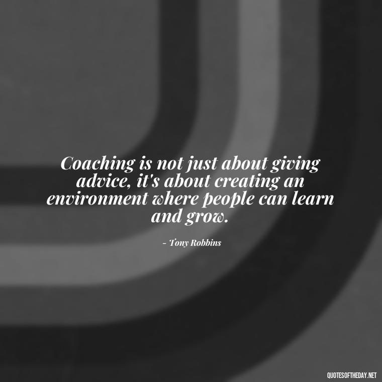 Coaching is not just about giving advice, it's about creating an environment where people can learn and grow. - Short Coach Quotes