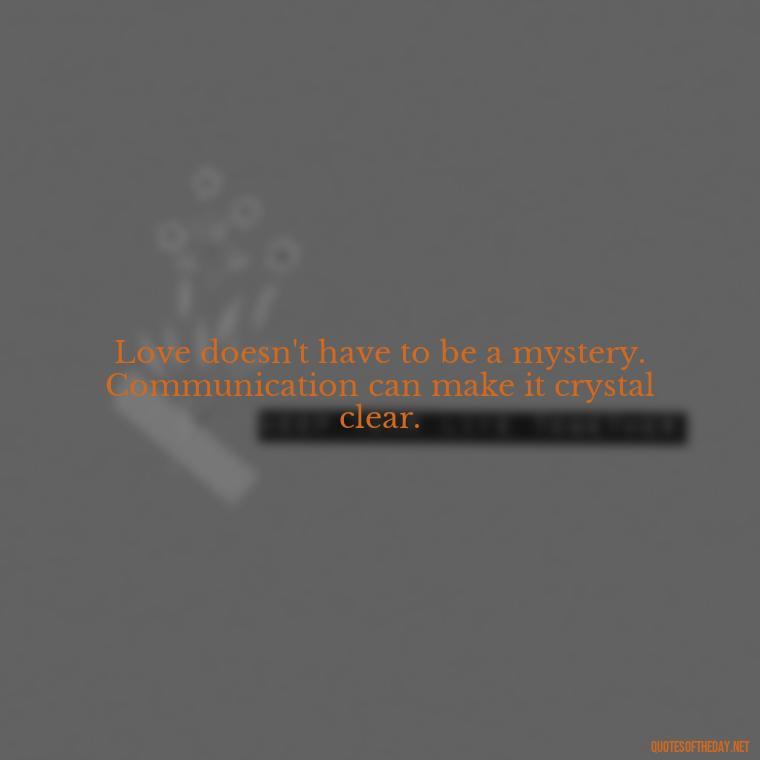 Love doesn't have to be a mystery. Communication can make it crystal clear. - Love Quotes About Communication