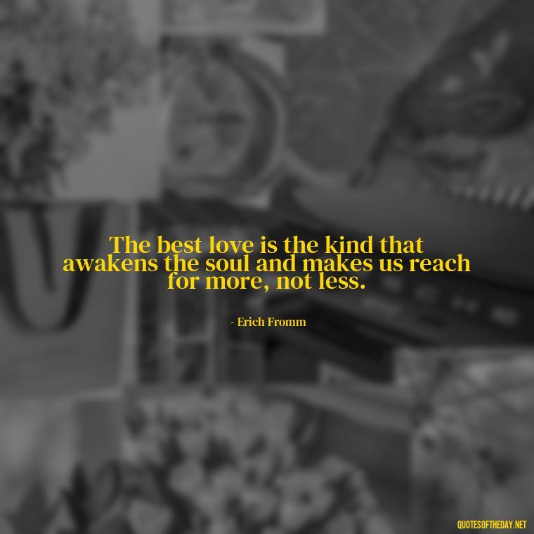 The best love is the kind that awakens the soul and makes us reach for more, not less. - Love Quotes In One Line