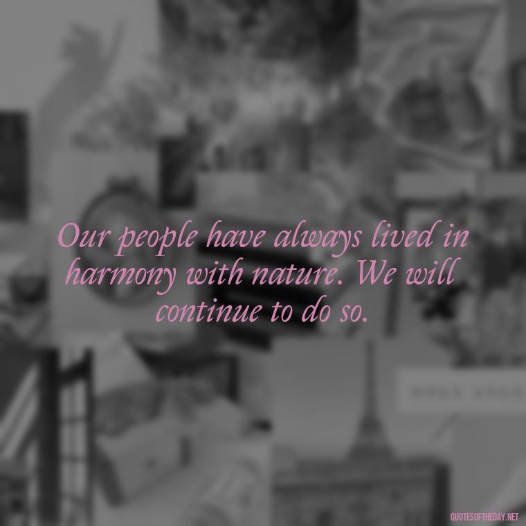 Our people have always lived in harmony with nature. We will continue to do so. - Native American Short Quotes