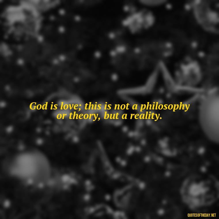 God is love; this is not a philosophy or theory, but a reality. - Beautiful God Quotes Short