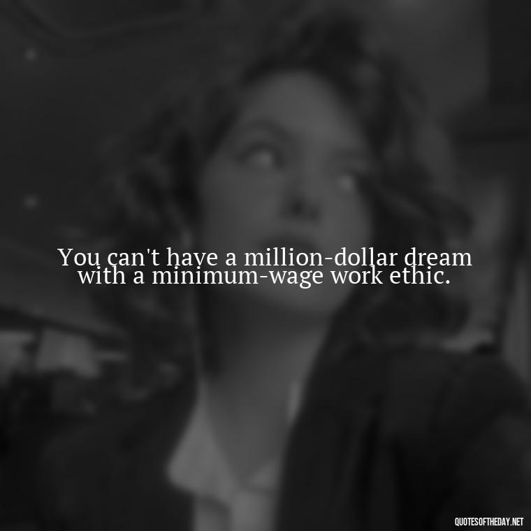 You can't have a million-dollar dream with a minimum-wage work ethic. - Friends Family Love Quotes