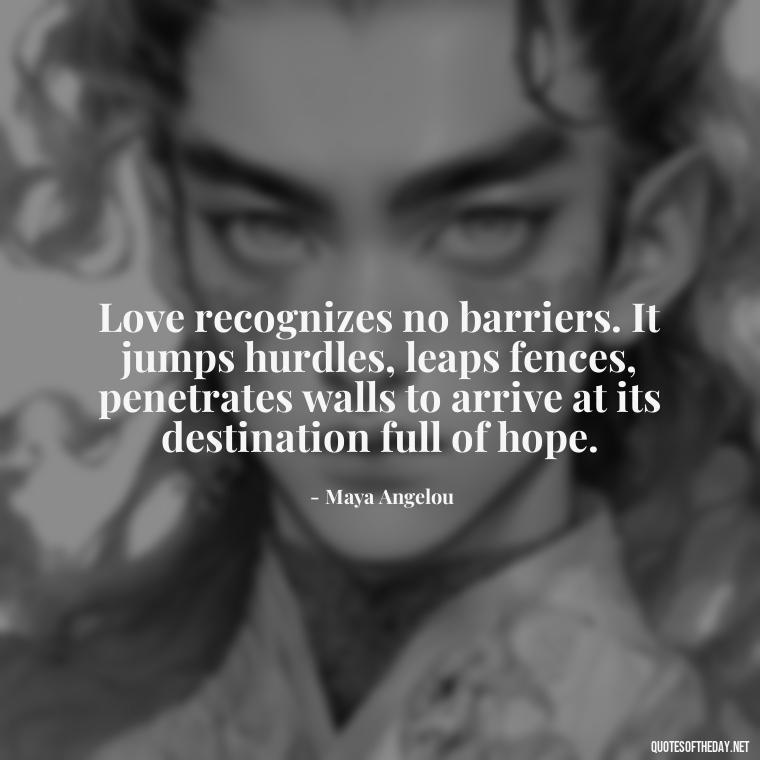 Love recognizes no barriers. It jumps hurdles, leaps fences, penetrates walls to arrive at its destination full of hope. - Love Family And Friends Quotes