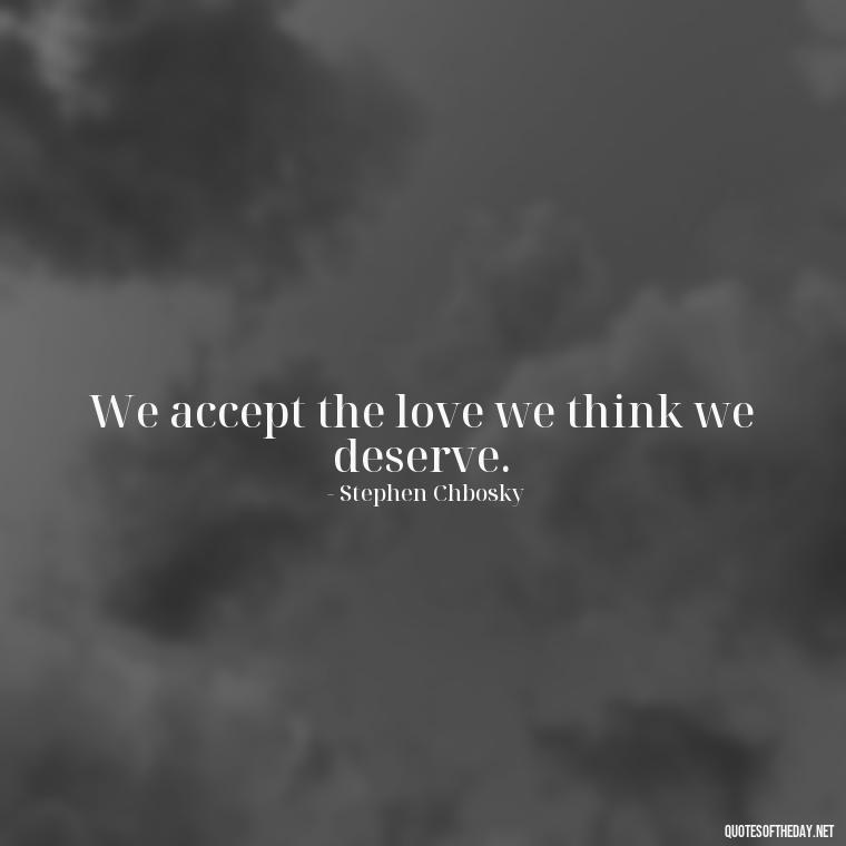 We accept the love we think we deserve. - Love Twitter Quotes