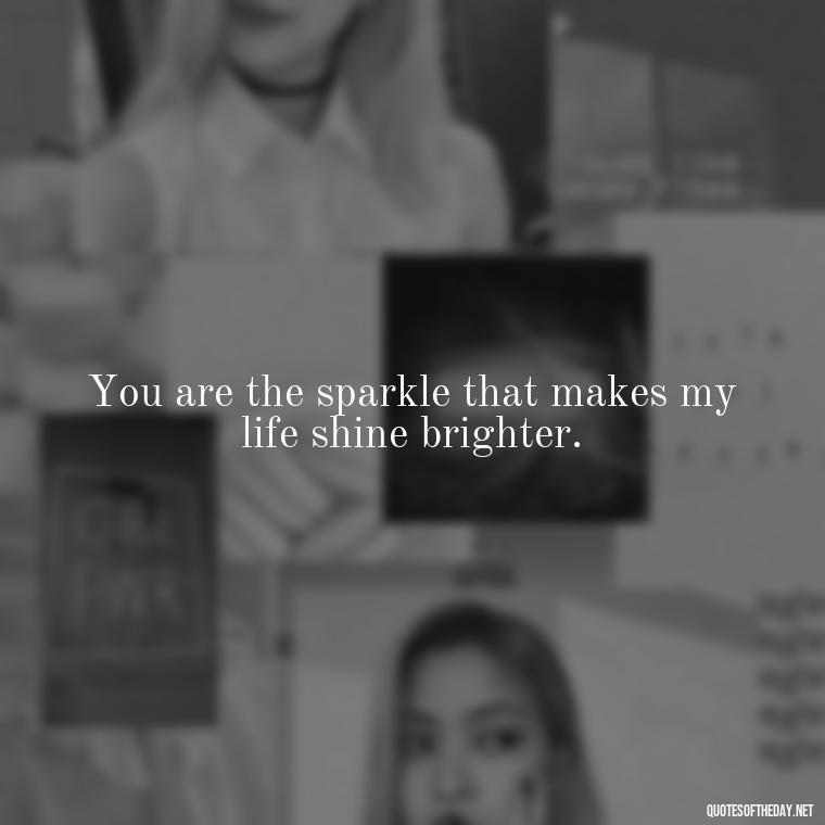 You are the sparkle that makes my life shine brighter. - Love Sayings And Quotes For Her