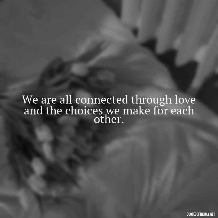 We are all connected through love and the choices we make for each other. - Quotes About Love And The Future