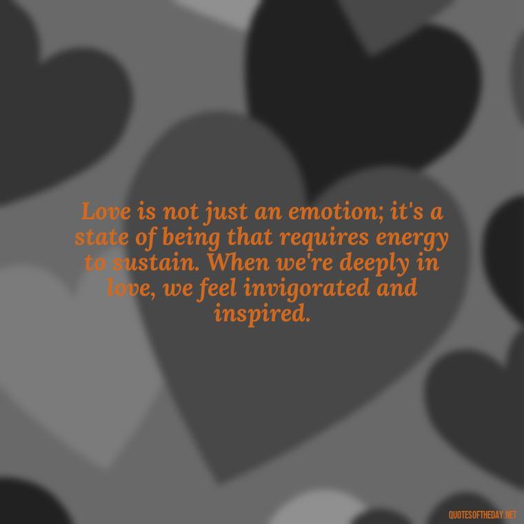 Love is not just an emotion; it's a state of being that requires energy to sustain. When we're deeply in love, we feel invigorated and inspired. - Energy And Love Quotes