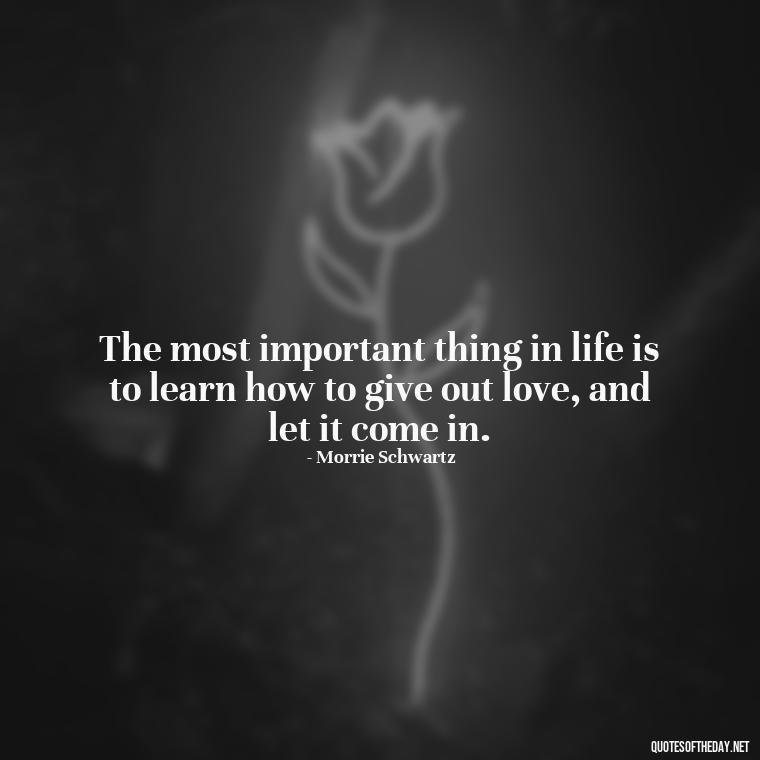 The most important thing in life is to learn how to give out love, and let it come in. - Quotes For Leaving Someone You Love