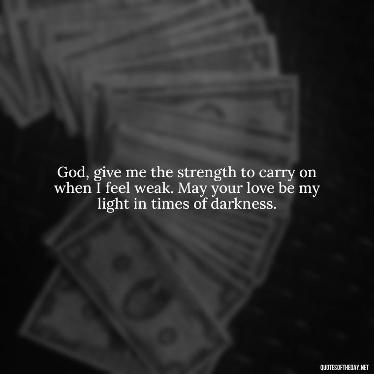 God, give me the strength to carry on when I feel weak. May your love be my light in times of darkness. - Short Prayer Quotes For Strength