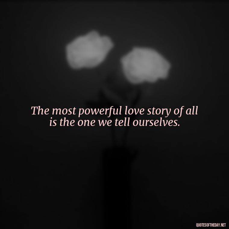 The most powerful love story of all is the one we tell ourselves. - Love Happiness Sunflower Quotes