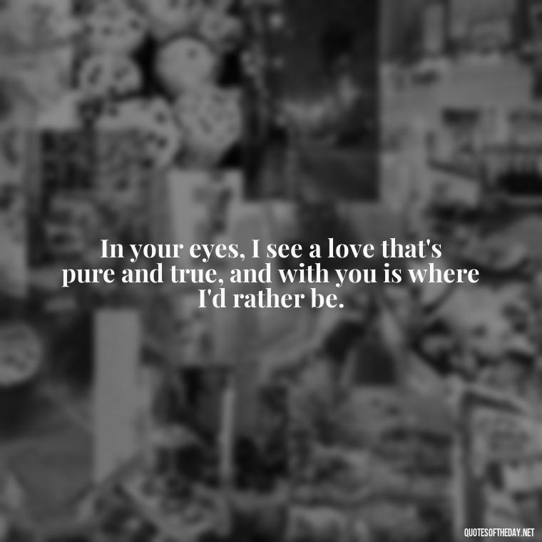 In your eyes, I see a love that's pure and true, and with you is where I'd rather be. - Love Quotes Images For Her