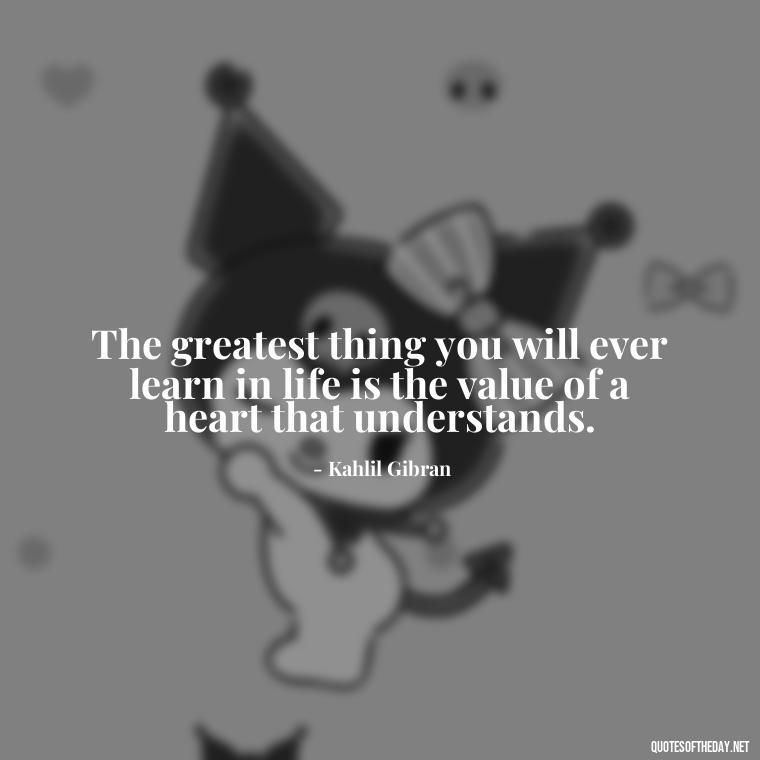 The greatest thing you will ever learn in life is the value of a heart that understands. - I Love You Miss You Quotes