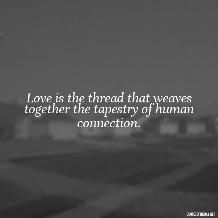 Love is the thread that weaves together the tapestry of human connection. - Need And Love Quotes