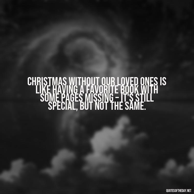 Christmas without our loved ones is like having a favorite book with some pages missing – it's still special, but not the same. - Losing A Loved One At Christmas Quotes