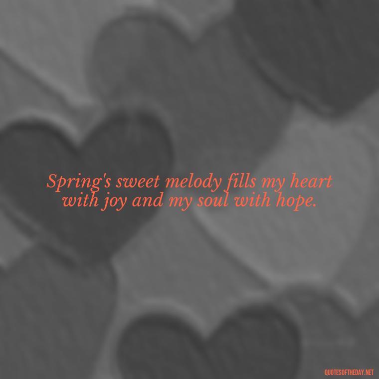 Spring's sweet melody fills my heart with joy and my soul with hope. - Short Cute Short Spring Quotes