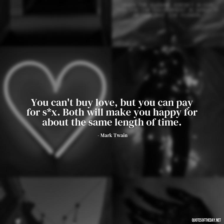 You can't buy love, but you can pay for s*x. Both will make you happy for about the same length of time. - Love Up Quotes